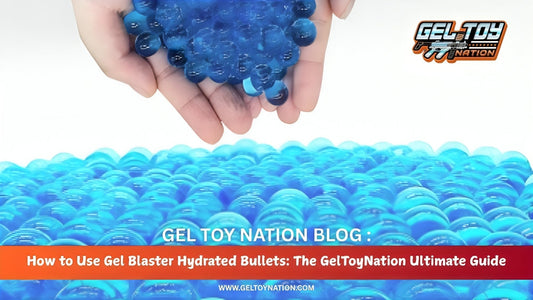 How to Use Gel Blaster Hydrated Bullets: The GelToyNation Ultimate Guide