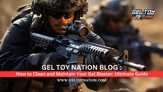 How to Clean and Maintain Your Gel Blaster: Ultimate Guide - Gel Toy Nation