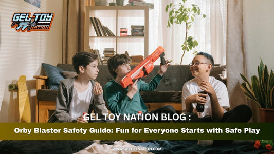 Orby Blaster Safety Guide: Fun for Everyone Starts with Safe Play - Gel Toy Nation